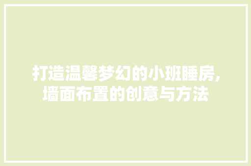 打造温馨梦幻的小班睡房,墙面布置的创意与方法