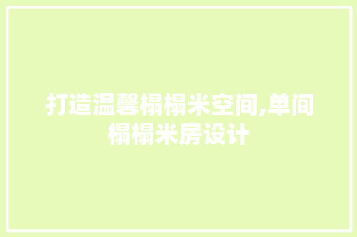 打造温馨榻榻米空间,单间榻榻米房设计