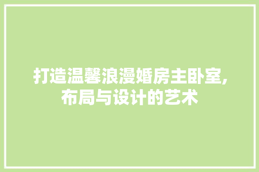 打造温馨浪漫婚房主卧室,布局与设计的艺术