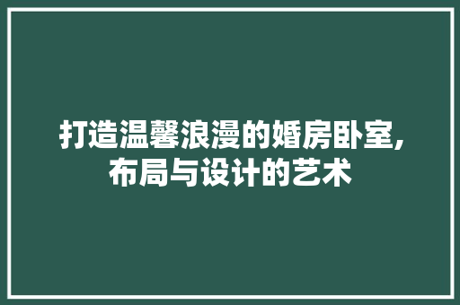 打造温馨浪漫的婚房卧室,布局与设计的艺术
