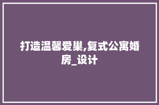 打造温馨爱巢,复式公寓婚房_设计