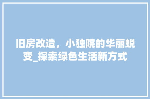 旧房改造，小独院的华丽蜕变_探索绿色生活新方式