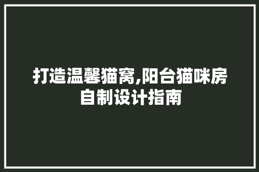 打造温馨猫窝,阳台猫咪房自制设计指南