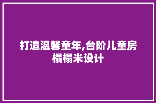打造温馨童年,台阶儿童房榻榻米设计