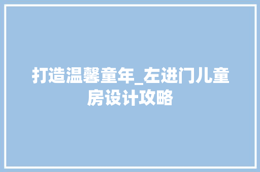 打造温馨童年_左进门儿童房设计攻略
