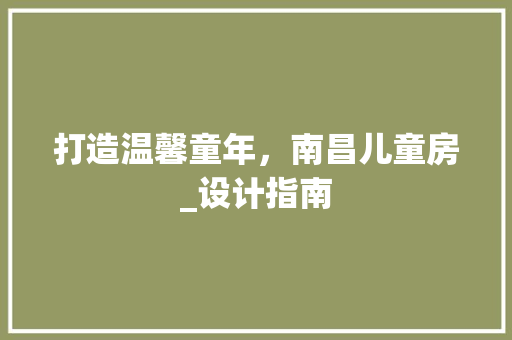 打造温馨童年，南昌儿童房_设计指南