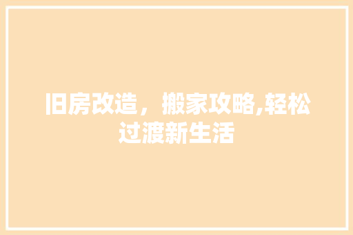 旧房改造，搬家攻略,轻松过渡新生活