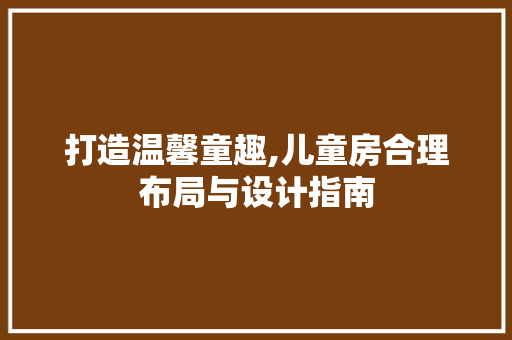 打造温馨童趣,儿童房合理布局与设计指南