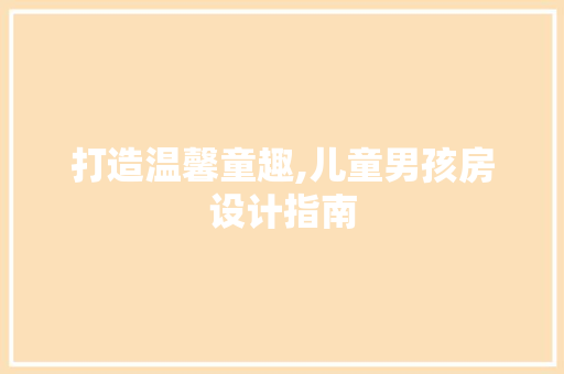 打造温馨童趣,儿童男孩房设计指南