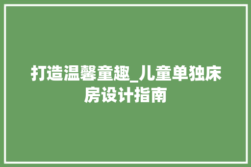 打造温馨童趣_儿童单独床房设计指南