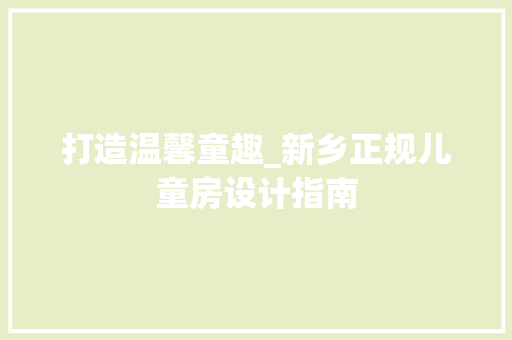 打造温馨童趣_新乡正规儿童房设计指南