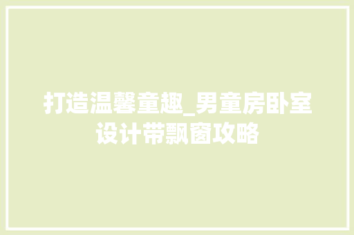 打造温馨童趣_男童房卧室设计带飘窗攻略