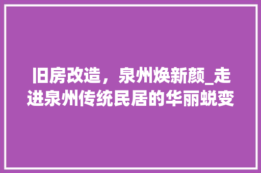 旧房改造，泉州焕新颜_走进泉州传统民居的华丽蜕变