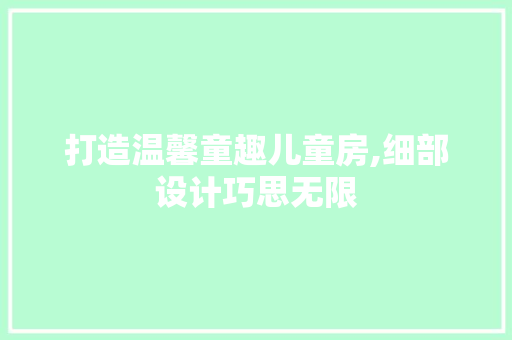打造温馨童趣儿童房,细部设计巧思无限