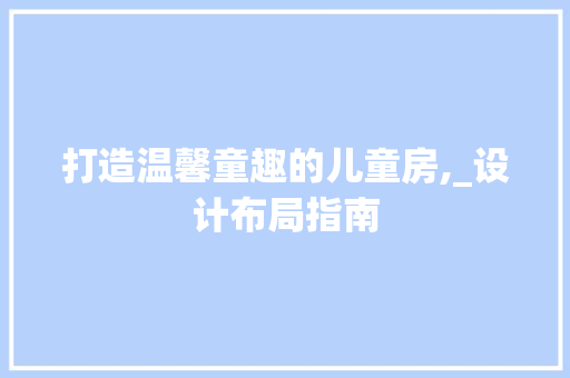 打造温馨童趣的儿童房,_设计布局指南