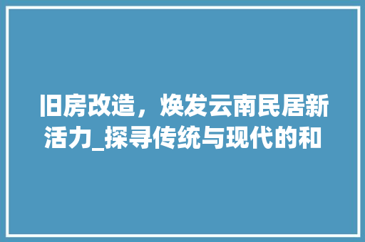 旧房改造，焕发云南民居新活力_探寻传统与现代的和谐共生