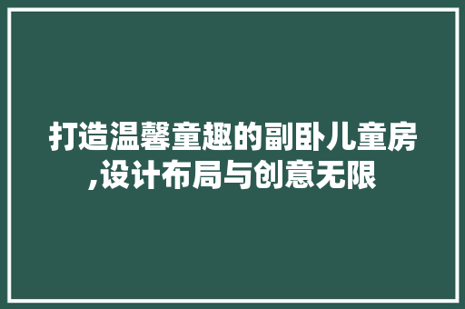 打造温馨童趣的副卧儿童房,设计布局与创意无限