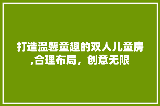 打造温馨童趣的双人儿童房,合理布局，创意无限