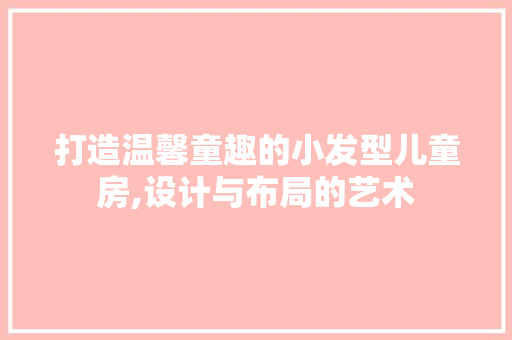 打造温馨童趣的小发型儿童房,设计与布局的艺术