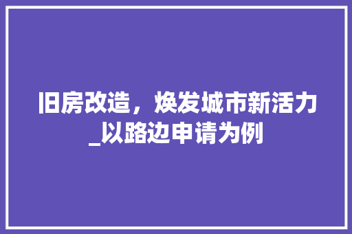旧房改造，焕发城市新活力_以路边申请为例