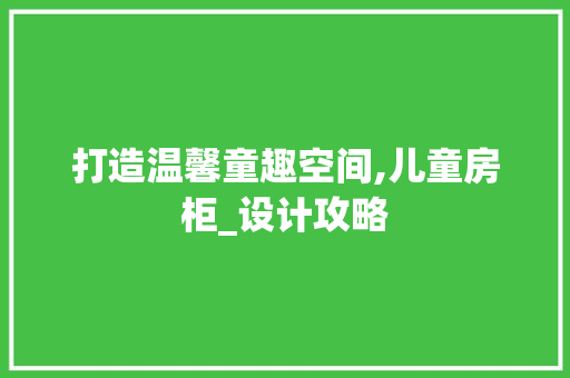 打造温馨童趣空间,儿童房柜_设计攻略