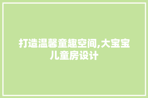 打造温馨童趣空间,大宝宝儿童房设计