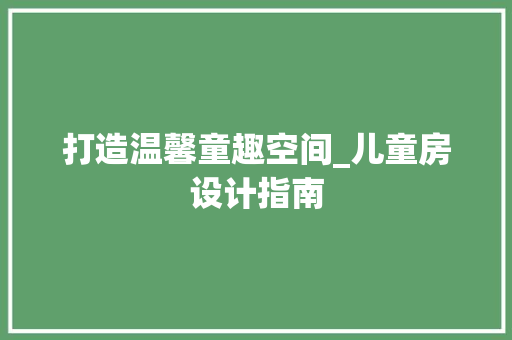 打造温馨童趣空间_儿童房设计指南