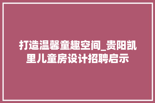 打造温馨童趣空间_贵阳凯里儿童房设计招聘启示