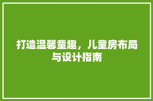 打造温馨童趣，儿童房布局与设计指南