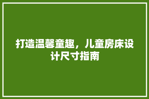 打造温馨童趣，儿童房床设计尺寸指南