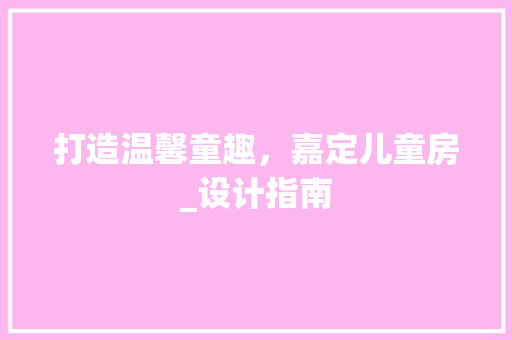 打造温馨童趣，嘉定儿童房_设计指南