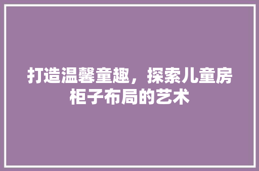 打造温馨童趣，探索儿童房柜子布局的艺术