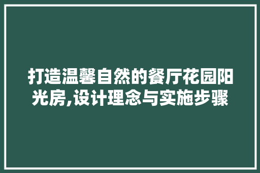 打造温馨自然的餐厅花园阳光房,设计理念与实施步骤