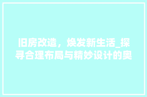 旧房改造，焕发新生活_探寻合理布局与精妙设计的奥秘