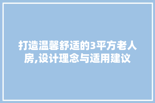 打造温馨舒适的3平方老人房,设计理念与适用建议