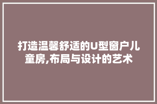 打造温馨舒适的U型窗户儿童房,布局与设计的艺术