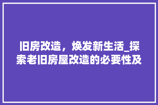 旧房改造，焕发新生活_探索老旧房屋改造的必要性及路径