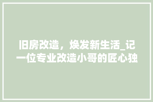 旧房改造，焕发新生活_记一位专业改造小哥的匠心独运