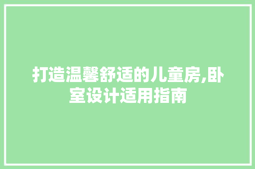 打造温馨舒适的儿童房,卧室设计适用指南