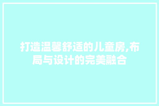 打造温馨舒适的儿童房,布局与设计的完美融合