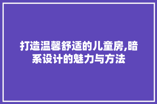 打造温馨舒适的儿童房,暗系设计的魅力与方法