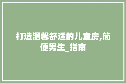 打造温馨舒适的儿童房,简便男生_指南
