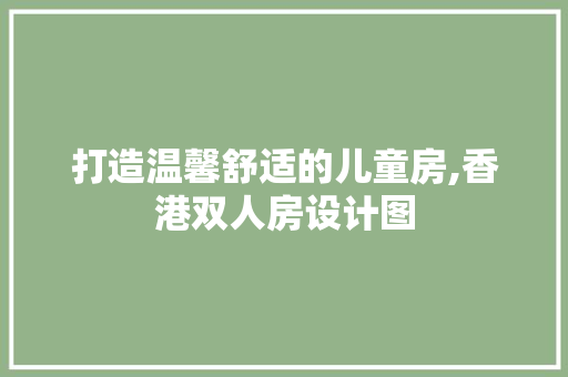 打造温馨舒适的儿童房,香港双人房设计图
