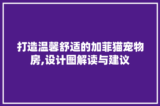打造温馨舒适的加菲猫宠物房,设计图解读与建议