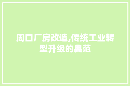 周口厂房改造,传统工业转型升级的典范
