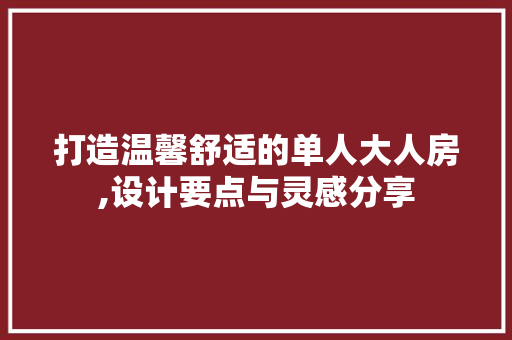 打造温馨舒适的单人大人房,设计要点与灵感分享