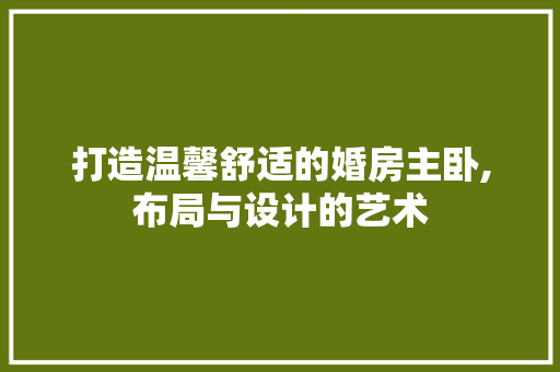 打造温馨舒适的婚房主卧,布局与设计的艺术