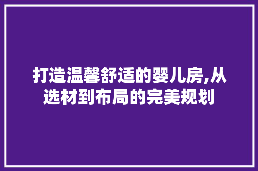 打造温馨舒适的婴儿房,从选材到布局的完美规划