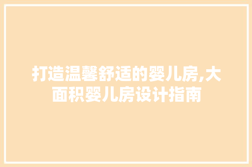 打造温馨舒适的婴儿房,大面积婴儿房设计指南