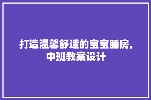 打造温馨舒适的宝宝睡房,中班教案设计